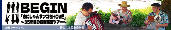 BEGIN||「さにしゃんサンゴSHOW!!」～35周年目の音楽旅団ツアー～